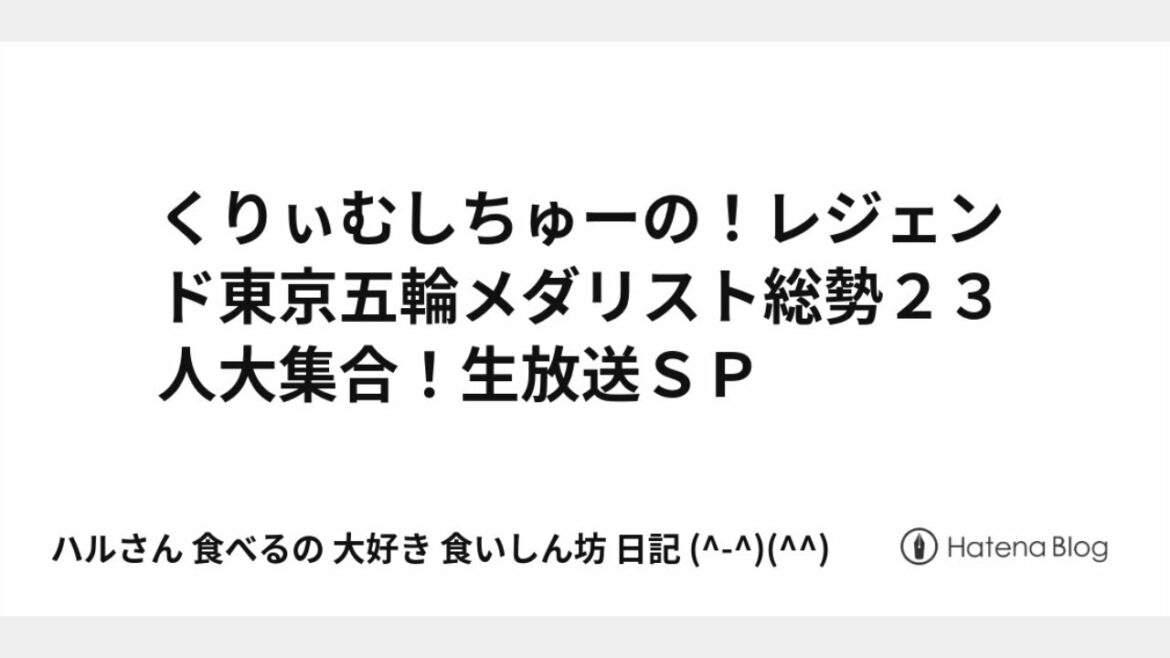 くりぃむしちゅーの!レジェンド東京五輪メダリスト総勢23人大集合!生放送SP 2021年8月9日 FULL SHOW HD LIVE