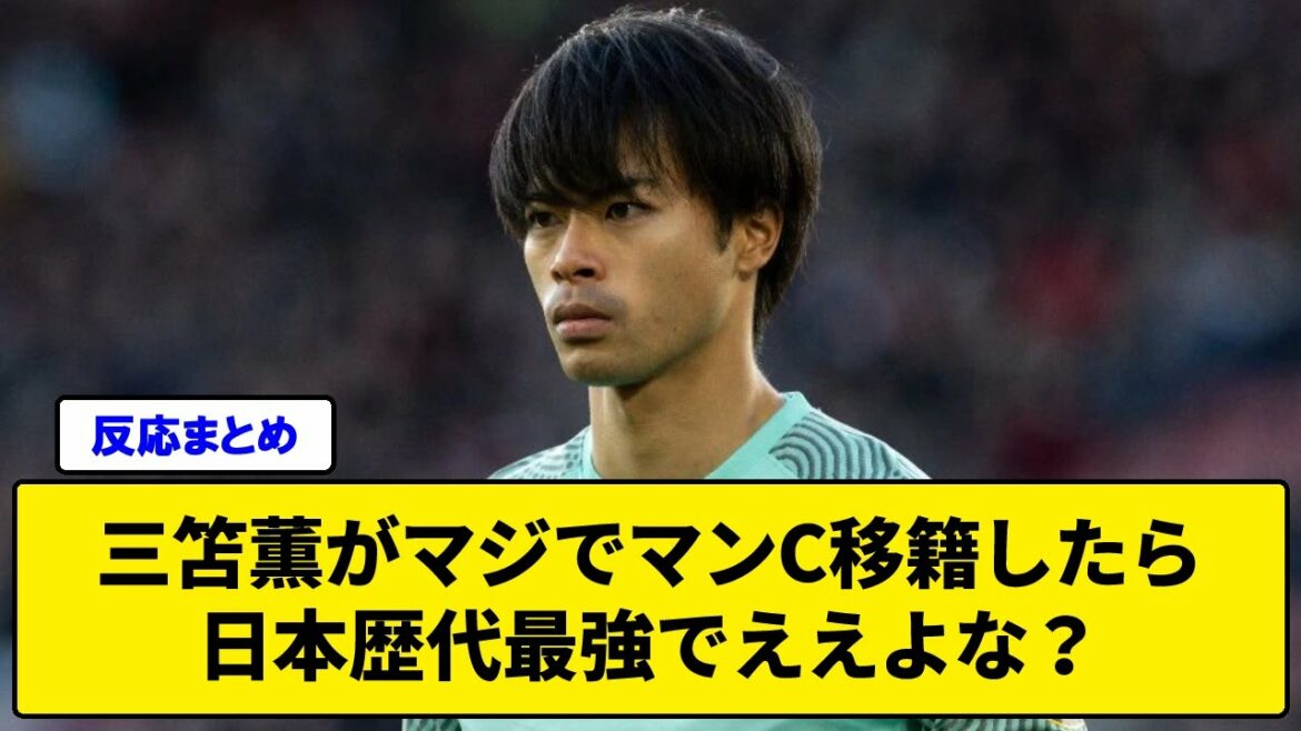 三笘薫がマジでマンC移籍したら日本歴代最強でええよな?