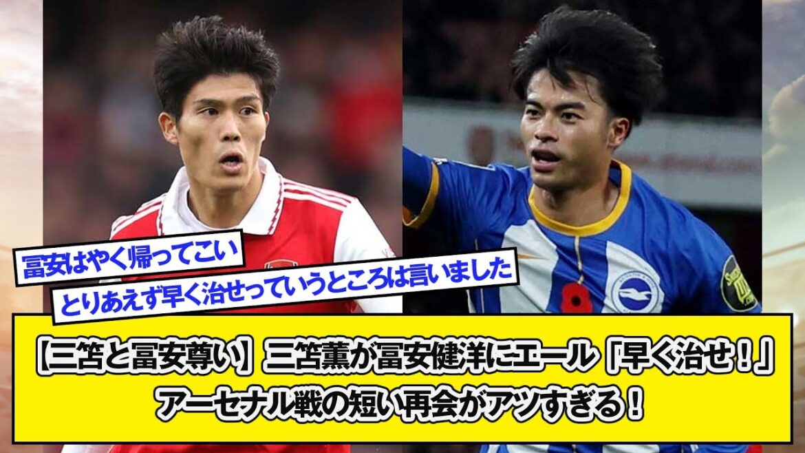 【三笘と冨安尊い】三笘薫が冨安健洋にエール「早く治せ!」アーセナル戦の短い再会がアツすぎる!