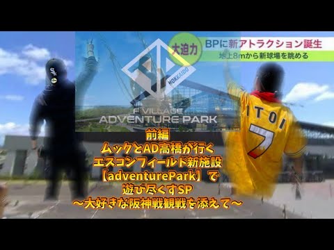 【前編】エスコンフィールド新施設【adventure Park】で恐怖心MAXで遊び尽くすSP〜大好きな阪神戦観戦を添えて〜