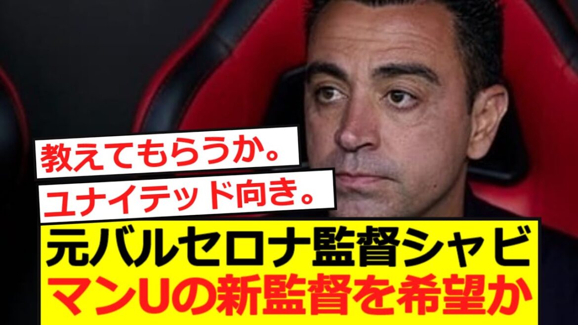 【速報】元バルセロナ監督シャビがマンUの新監督を希望か