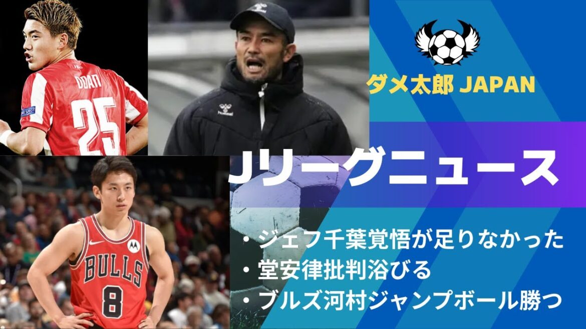 Jリーグニュース　ジェフ千葉覚悟が足りなかった、堂安律批判浴びる、ブルズ河村ジャンプボール勝つ