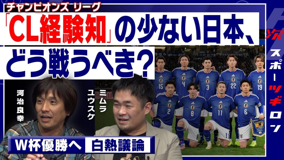 【白熱議論！ミムラユウスケ×河治良幸】W杯優勝へのバロメーターは「CL経験知」！足りない日本、どう戦うべきか？｜スポー「ツギ」ロン#4 （❶／全3回）