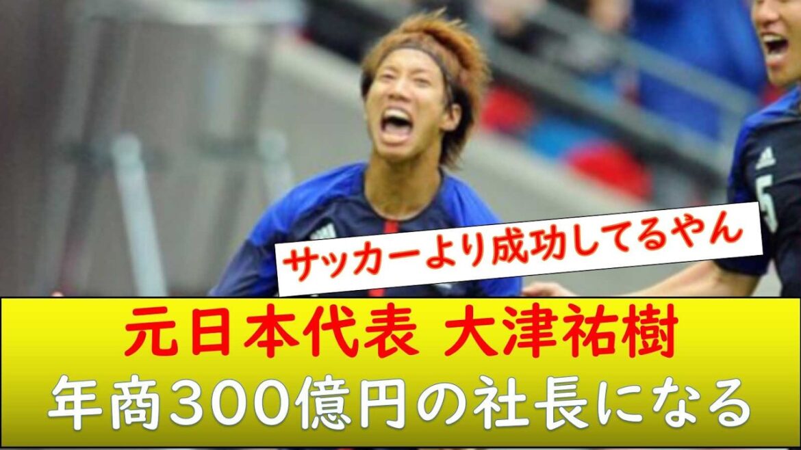 元日本代表 大津祐樹 300億円の社長になる