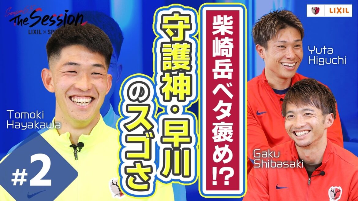 【LIXIL】鹿島アントラーズ The Session Season6.5 〜柴崎岳ベタ褒め！？”守護神・早川”のスゴさ〜 樋口雄太選手×早川友基選手×柴崎岳選手