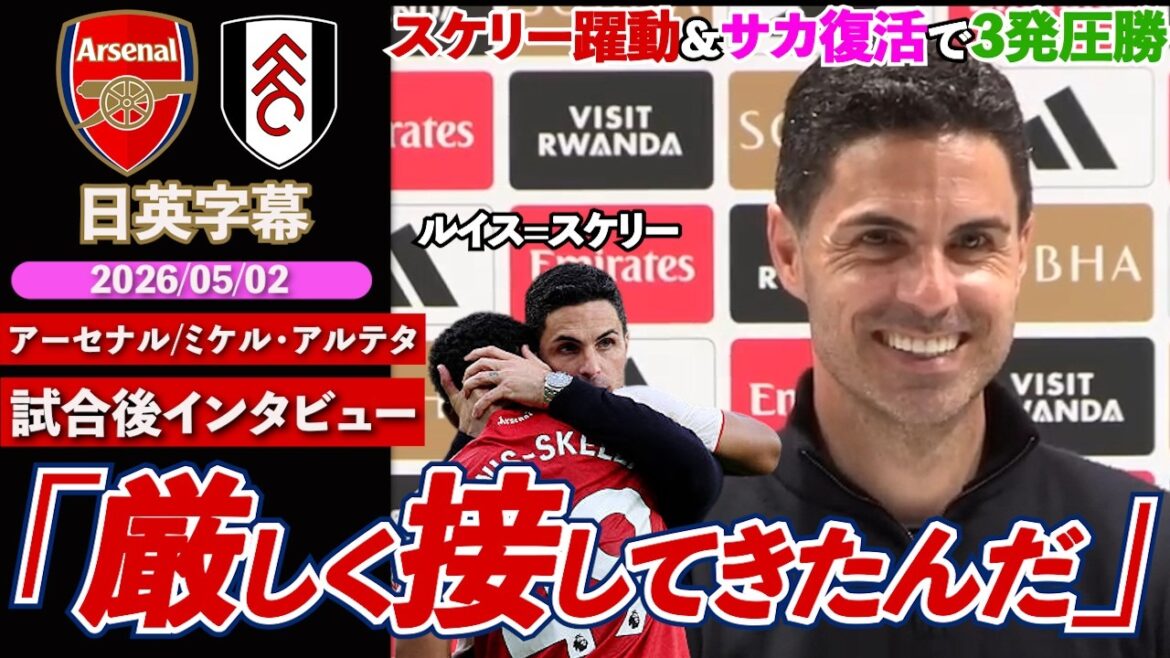 【4月の呪縛解放】アーセナル、ルイス=スケリーMFで躍動、サカ完全復活、ギョケ2ゴール!!「彼には厳しく接してきた」｜アーセナル VS フラム｜アルテタ試合後インタビュー｜日英字幕｜2026年5月2日