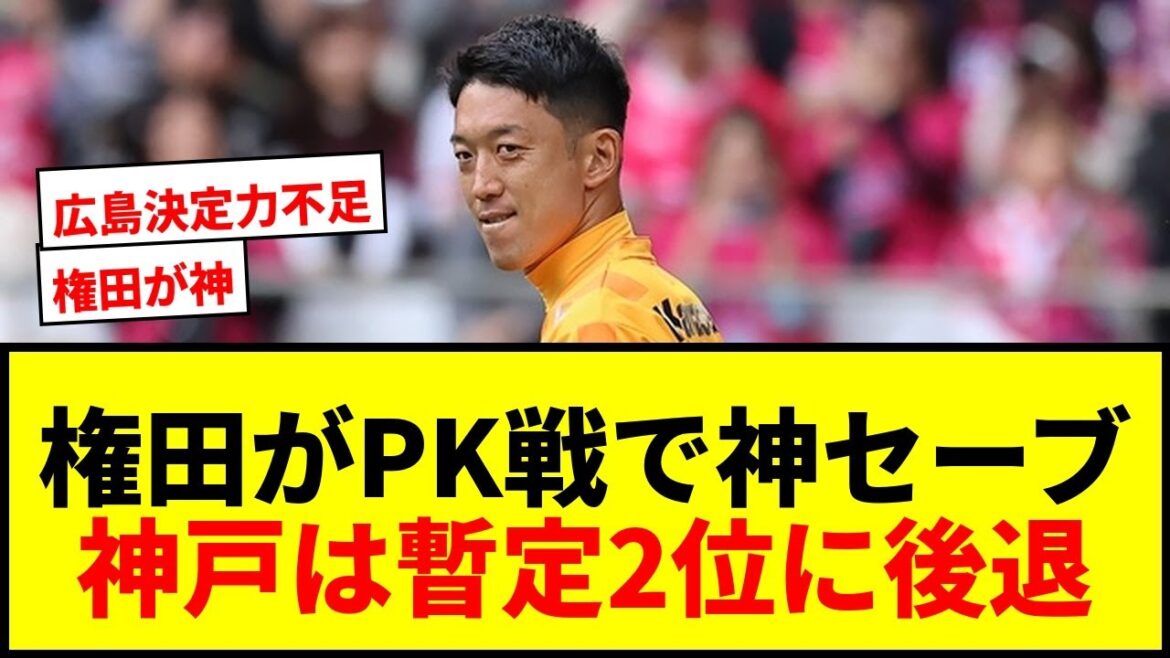 【速報】権田修一がPKストップ！神戸が広島にPK戦勝利も名古屋に抜かれ暫定2位に後退