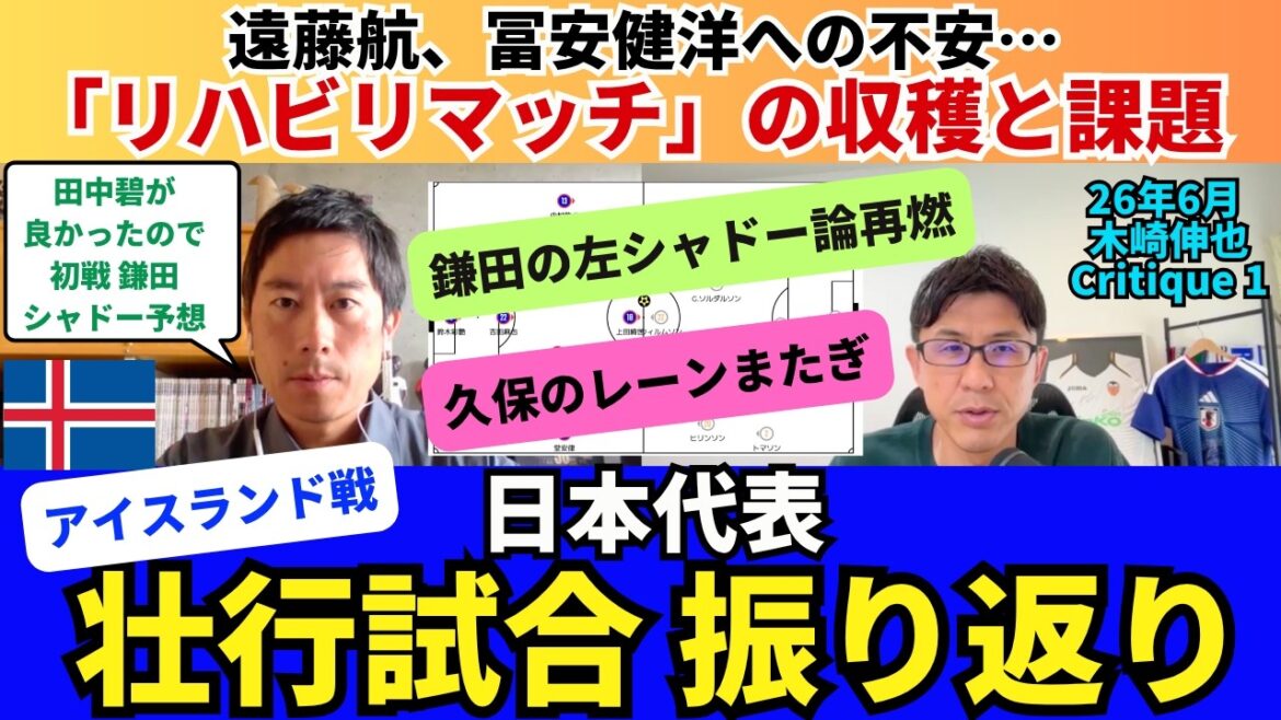 日本代表、アイスランド戦振り返り。「リハビリマッチ」での収穫と課題。遠藤航、冨安健洋に不安。鎌田大地の左シャドー起用論再燃。久保建英のレーンまたぎ。｜26年6月 木崎伸也 Critique 1