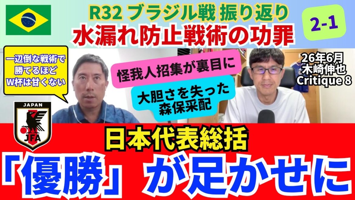 「優勝」目標が足かせになった。木崎さんのブラジル戦振り返り、日本代表の大会総括。水漏れ防止戦術の功罪。怪我人招集が裏目に。大胆さが消えた森保采配。|26年6月 木崎伸也 Critique 8 「優勝」目標が足かせになった。木崎さんのブラジル戦振り返り、日本代表の大会総括。水漏れ防止戦術の功罪。怪我人招集が裏目に。大胆さが消えた森保采配。|26年6月 木崎伸也 Critique 8