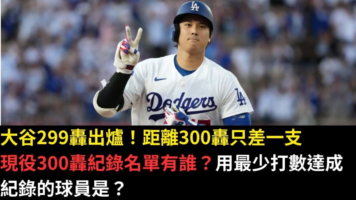 大谷翔平距離300轟紀錄只差一支!現役球員超過300轟的有誰?用最少打數達成紀錄的球員是?