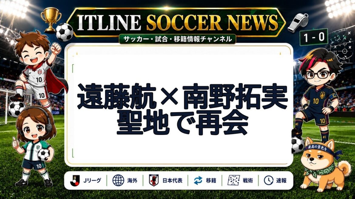 遠藤航×南野拓実、聖地で再会 | ITLINE サッカーニュース 遠藤航×南野拓実、聖地で再会 | ITLINE サッカーニュース