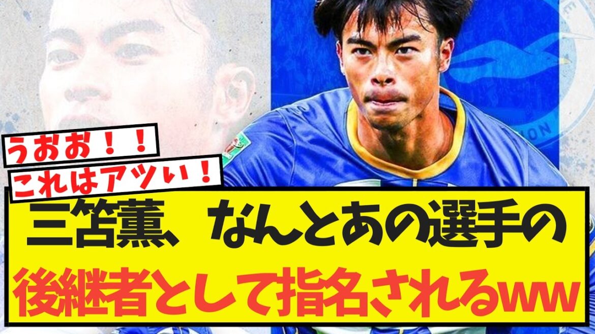 三笘薫、なんとあの選手の後継者として指名されるww 三笘薫、なんとあの選手の後継者として指名されるww